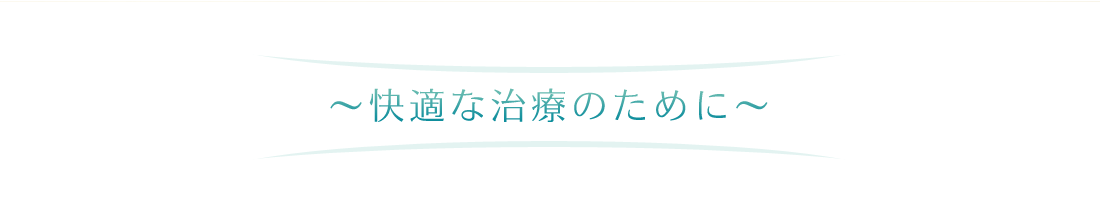 快適な治療のために